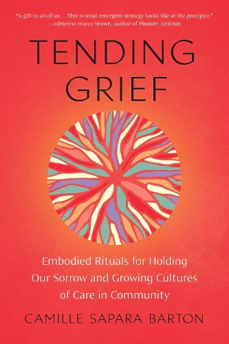 Book jacket: Tending Grief: Embodied Rituals for Holding Our Sorrow and Growing Cultures of Care in Community