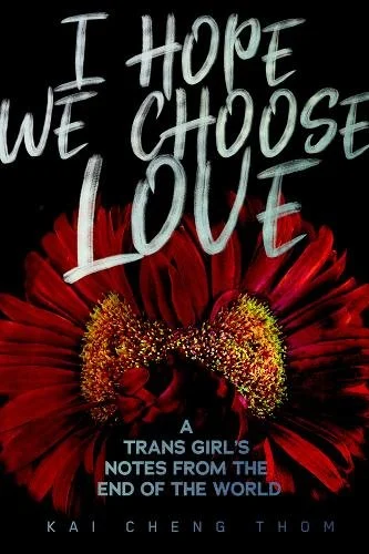 Book jacket: I HOPE WE CHOOSE LOVE: A Trans Girl’s Notes From the End of the World
